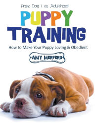 Title: Puppy Training: From Day 1 to Adulthood (Large Print): How to Make Your Puppy Loving and Obedient, Author: Amy Morford