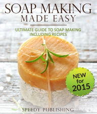 Title: Soap Making Made Easy Ultimate Guide To Soap Making Including Recipes: Soapmaking Homeade and Handcrafted for 2015, Author: Speedy Publishing