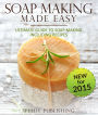 Soap Making Made Easy Ultimate Guide To Soap Making Including Recipes: Soapmaking Homeade and Handcrafted for 2015