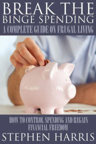 Title: Break the Binge Spending: A Complete Guide on Frugal Living, Author: Stephen Harris