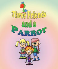 Title: Three Friends and a Parrot: Children's Books and Bedtime Stories For Kids Ages 3-20, Author: Jupiter Kids