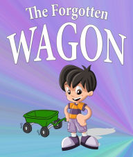 Title: The Forgotten Wagon: Children's Books and Bedtime Stories For Kids Ages 3-8 for Fun Life Lessons, Author: Jupiter Kids