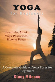 Title: Yoga for Beginners: A Complete Guide on Yoga Poses for Beginners, Author: Stacy Milescu