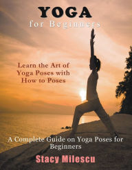 Title: Yoga for Beginners: A Complete Guide on Yoga Poses for Beginners, Author: Stacy Milescu