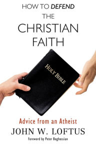 Download ebook for kindle free How to Defend the Christian Faith: Advice from an Atheist by John W. Loftus DJVU