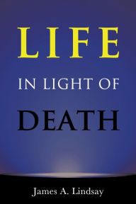 Title: Life in Light of Death, Author: James A. Lindsay