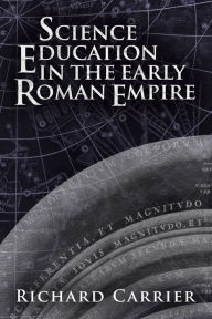 Title: Science Education in the Early Roman Empire, Author: Richard Carrier PhD