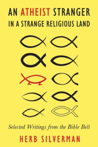 Title: An Atheist Stranger in a Strange Religious Land: Selected Writings from the Bible Belt, Author: Herb Silverman