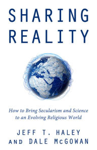 Title: Sharing Reality: How to Bring Secularism and Science to an Evolving Religious World, Author: Jeff T Haley