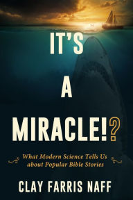 Title: It's a Miracle!?: What Modern Science Tells Us about Popular Bible Stories, Author: Clay Farris Naff