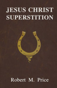 Title: Jesus Christ Superstition, Author: Robert M. Price