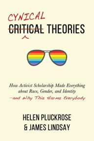 Pdf versions of books download Cynical Theories: How Activist Scholarship Made Everything about Race, Gender, and Identity-and Why This Harms Everybody ePub DJVU FB2 by Helen Pluckrose, James Lindsay