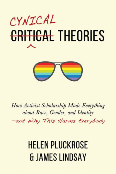 Cynical Theories: How Activist Scholarship Made Everything about Race, Gender, and Identity-and Why This Harms Everybody