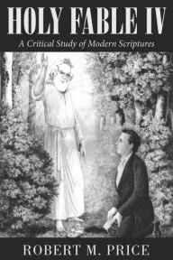 Title: Holy Fable Volume IV: A Critical Study of Modern Scriptures, Author: Robert M. Price