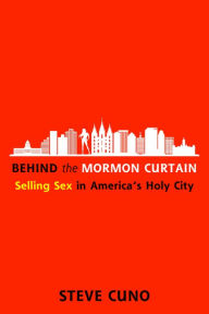 Title: Behind the Mormon Curtain: Selling Sex in America's Holy City, Author: Steve Cuno