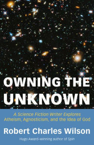 Owning the Unknown: A Science Fiction Writer Explores Atheism, Agnosticism, and the Idea of God