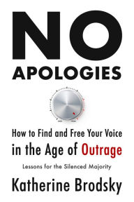 No Apologies: How to Find and Free Your Voice in the Age of Outrage-Lessons for the Silenced Majority