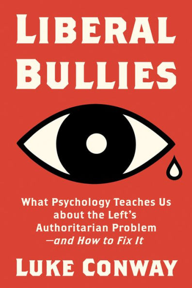 Liberal Bullies: What Psychology Teaches Us about the Left's Authoritarian Problem-and How to Fix It