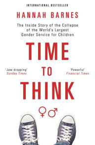 Title: Time to Think: The Inside Story of the Collapse of the World's Largest Gender Service for Children, Author: Hannah Barnes