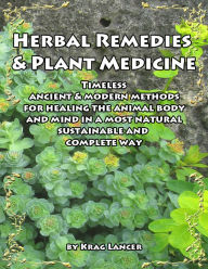 Title: Herbal Remedies & Plant Medicine: Timeless Ancient & Modern Methods for Healing the Animal Body and Mind, Author: Krag Lancer