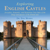 Title: Exploring English Castles: Evocative, Romantic, and Mysterious True Tales of the Kings and Queens of the British Isles, Author: Edd Morris