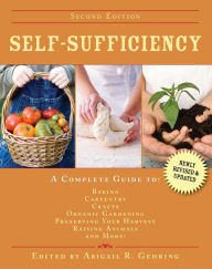 Title: Self-Sufficiency: A Complete Guide to Baking, Carpentry, Crafts, Organic Gardening, Preserving Your Harvest, Raising Animals, and More!, Author: Abigail Gehring