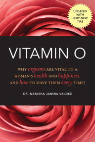 Title: Vitamin O: Why Orgasms are Vital to a Woman's Health and Happiness, and How to Have Them Every Time!, Author: Natasha Janina Valdez