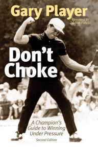 Title: Don't Choke: A Champion's Guide to Winning Under Pressure, Author: Gary Player