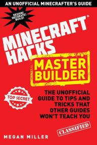 Title: Hacks for Minecrafters: Master Builder: The Unofficial Guide to Tips and Tricks That Other Guides Won't Teach You, Author: Megan Miller