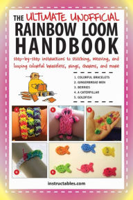 Title: The Ultimate Unofficial Rainbow Loom Handbook: Step-by-Step Instructions to Stitching, Weaving, and Looping Colorful Bracelets, Rings, Charms, and More, Author: Instructables.com