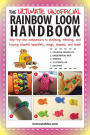 The Ultimate Unofficial Rainbow Loom Handbook: Step-by-Step Instructions to Stitching, Weaving, and Looping Colorful Bracelets, Rings, Charms, and More