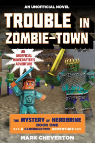 Title: Trouble in Zombie-town: An Unofficial Minecrafter's Adventure (Gameknight999 Series: Mystery of Herobrine #1), Author: Mark Cheverton