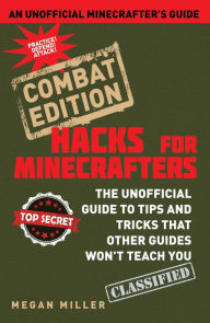 Title: Hacks for Minecrafters: Combat Edition: The Unofficial Guide to Tips and Tricks That Other Guides Won't Teach You, Author: Megan Miller
