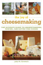 The Joy of Cheesemaking: The Ultimate Guide to Understanding, Making, and Eating Fine Cheese