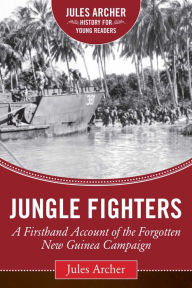 Title: Jungle Fighters: A Firsthand Account of the Forgotten New Guinea Campaign, Author: Jules Archer