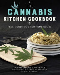 Title: The Cannabis Kitchen Cookbook: Feel-Good Food for Home Cooks, Author: Robyn Griggs Lawrence