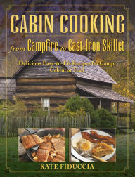 Title: Cabin Cooking: Delicious Cast Iron and Dutch Oven Recipes for Camp, Cabin, or Trail, Author: Kate Fiduccia