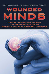 Title: Wounded Minds: Understanding and Solving the Growing Menace of Post-Traumatic Stress Disorder, Author: John Liebert