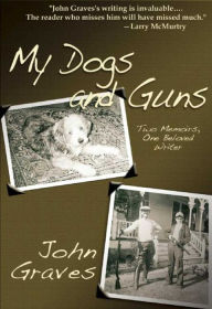 Title: My Dogs and Guns: Two Memoirs, One Beloved Writer, Author: John Graves