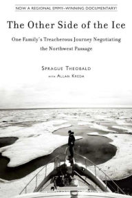 Title: The Other Side of the Ice: One Family?s Treacherous Journey Negotiating the Northwest Passage, Author: Sprague Theobald