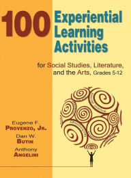 Title: 100 Experiential Learning Activities for Social Studies, Literature, and the Arts, Grades 5-12, Author: Eugene F. Provenzo