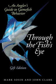 Title: Through the Fish's Eye: An Angler?s Guide to Gamefish Behavior, Gift Edition, Author: Mark Sosin