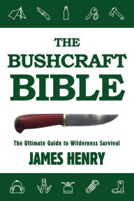 Title: The Bushcraft Bible: The Ultimate Guide to Wilderness Survival, Author: James Henry