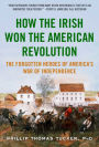 How the Irish Won the American Revolution: A New Look at the Forgotten Heroes of America's War of Independence