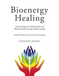 Title: Bioenergy Healing: Simple Techniques for Reducing Pain and Restoring Health through Energetic Healing, Author: Csongor Daniel