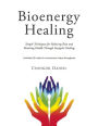 Bioenergy Healing: Simple Techniques for Reducing Pain and Restoring Health through Energetic Healing