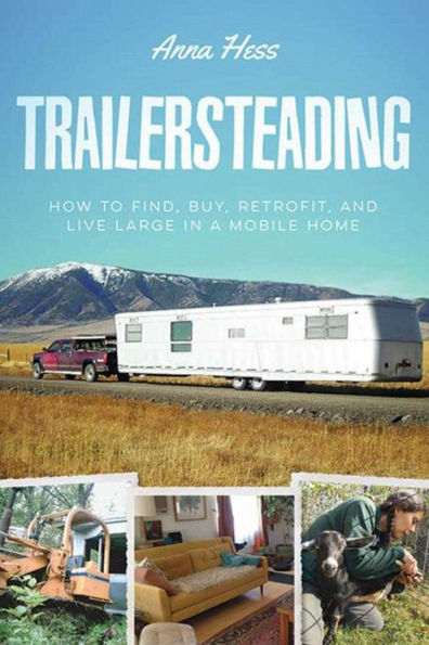 Trailersteading: How to Find, Buy, Retrofit, and Live Large a Mobile Home