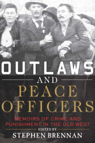 Title: Outlaws and Peace Officers: Memoirs of Crime and Punishment in the Old West, Author: Stephen Brennan