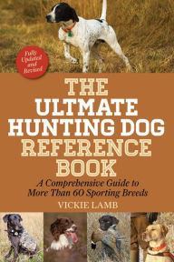 Title: The Ultimate Hunting Dog Reference Book: A Comprehensive Guide to More Than 60 Sporting Breeds, Author: Vickie Lamb