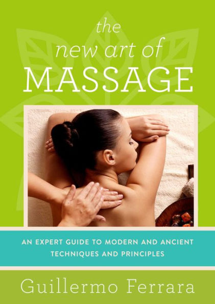 The New Art of Massage: An Expert Guide to Modern and Ancient Techniques Principles